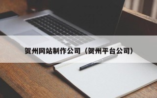 白山贺州网站制作公司（贺州平台公司）